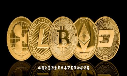 比特浏览器最新版本下载及功能详解