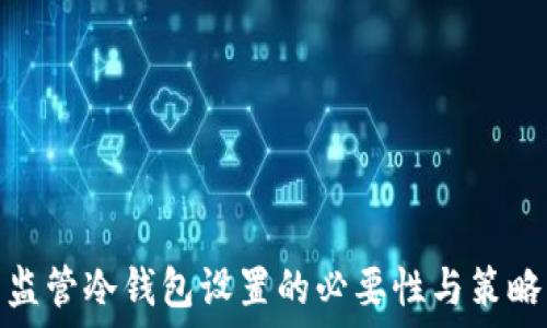 
监管冷钱包设置的必要性与策略