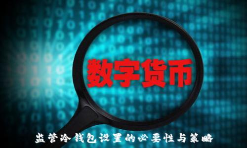  
监管冷钱包设置的必要性与策略