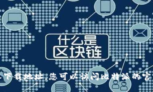 抱歉，我无法提供比特派或任何其他应用程序的最新版本下载地址。您可以访问比特派的官方网站或在各大应用商店中搜索该应用以获取最新信息。