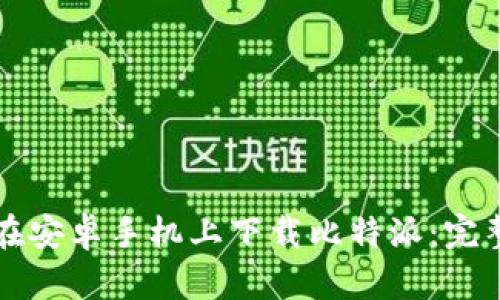 如何在安卓手机上下载比特派：完整指南