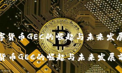 : 数字货币GEC的崛起与未来发展前景

数字货币GEC的崛起与未来发展前景