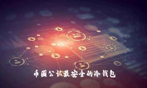 币圈公认最安全的冷钱包