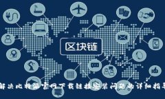 解决比特派官网下载链接安装问题的详细指导