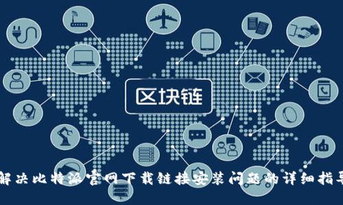 解决比特派官网下载链接安装问题的详细指导