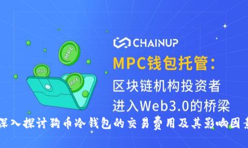 深入探讨狗币冷钱包的交易费用及其影响因素