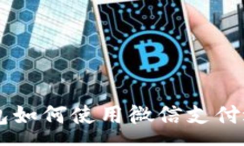 :
比特派安卓版钱包如何使用微信支付进行数字资产交易