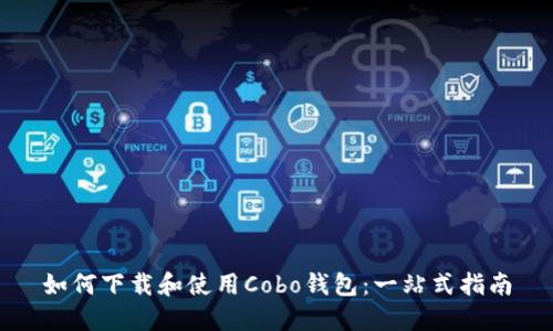 如何下载和使用Cobo钱包：一站式指南
