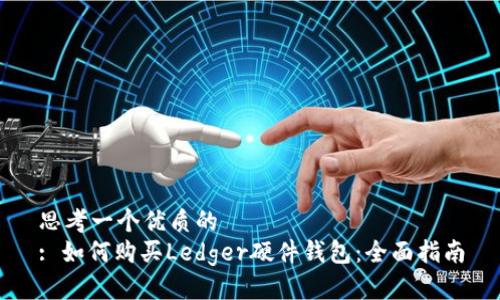 思考一个优质的  
: 如何购买Ledger硬件钱包：全面指南