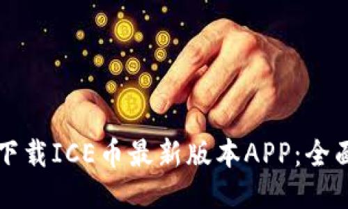 如何下载ICE币最新版本APP：全面指南