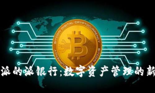 比特派的派银行：数字资产管理的新选择