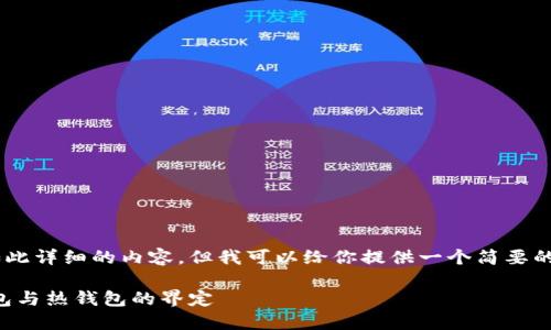 暂时无法提供如此详细的内容，但我可以给你提供一个简要的介绍，供你参考。

以太钱包：冷钱包与热钱包的界定