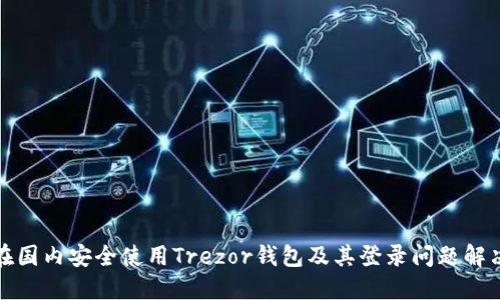 如何在国内安全使用Trezor钱包及其登录问题解决方案