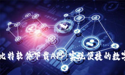 深入探索比特软件下载APP：实现便捷的数字资产交易
