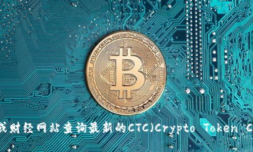 抱歉，我无法提供实时的市场数据或最新的价格信息。数字货币的价格会时刻变动，您可以通过各大交易所或财经网站查询最新的CTC（Crypto Token Coin）价格。如果您需要了解CTC的基本信息、背景以及发展趋势，我可以提供相关的内容。请告诉我您的需求。