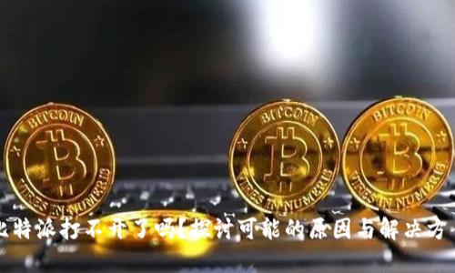 比特派打不开了吗？探讨可能的原因与解决方案
