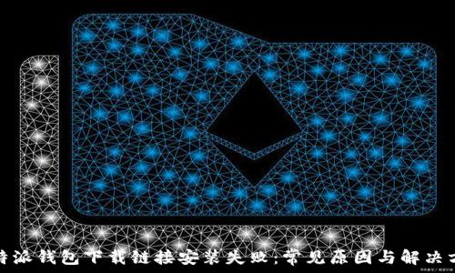   
比特派钱包下载链接安装失败：常见原因与解决方案