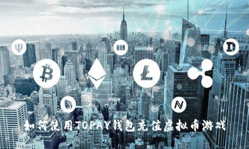 如何使用TOPAY钱包充值虚拟币游戏