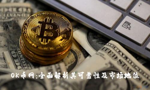 OK币网：全面解析其可靠性及市场地位