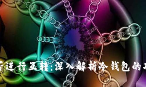 冷钱包能否进行互转：深入解析冷钱包的功能与限制