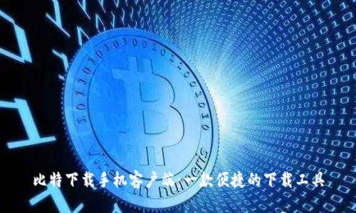 比特下载手机客户端：一款便捷的下载工具
