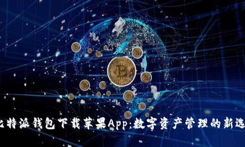  比特派钱包下载苹果App：数字资产管理的新选择