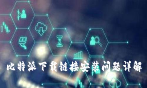 比特派下载链接安装问题详解