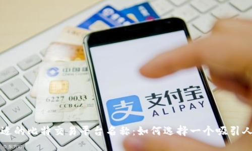 寻找合适的比特交易平台名称：如何选择一个吸引人的名字
