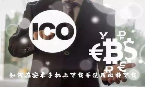 如何在安卓手机上下载并使用比特下载