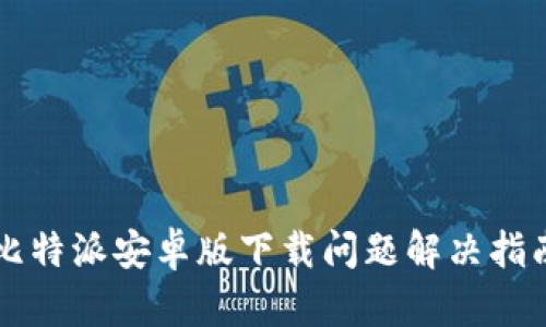比特派安卓版下载问题解决指南