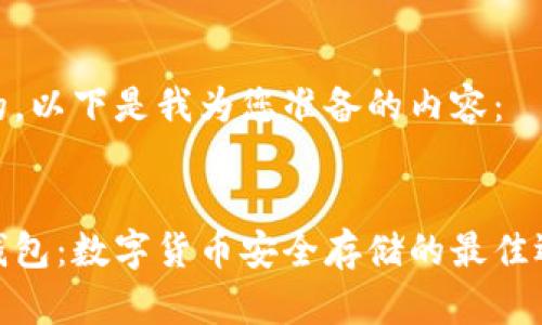 好的，以下是我为您准备的内容：


冷钱包：数字货币安全存储的最佳选择