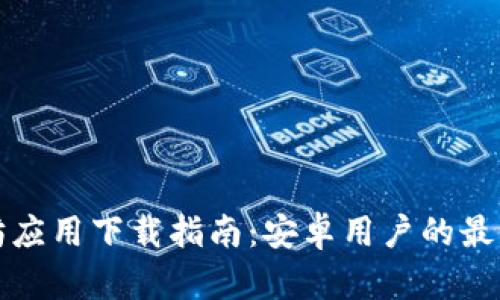 以太坊应用下载指南：安卓用户的最佳选择