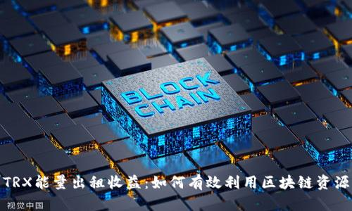 TRX能量出租收益：如何有效利用区块链资源