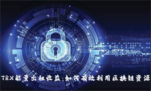 TRX能量出租收益：如何有效利用区块链资源