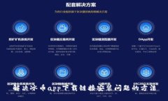 解决冰币app下载链接安装问题的方法