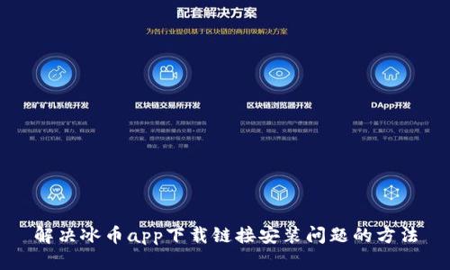 解决冰币app下载链接安装问题的方法