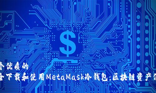 思考一个优质的  
如何安全下载和使用MetaMask冷钱包：区块链资产保护指南
