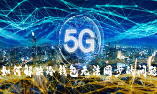 如何解决冷钱包无法同步的问题