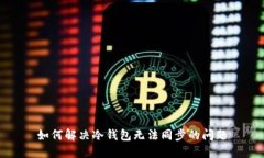 如何解决冷钱包无法同步的问题