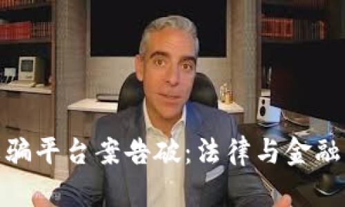 数字货币诈骗平台案告破：法律与金融的双重打击
