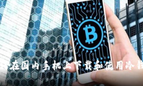 如何在国内手机上下载和使用冷钱包