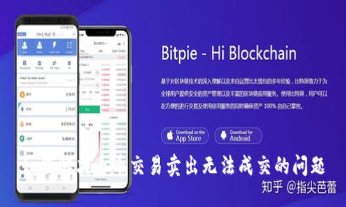 如何解决币币交易卖出无法成交的问题