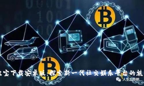波宝下载安卓版：探索新一代社交娱乐平台的魅力