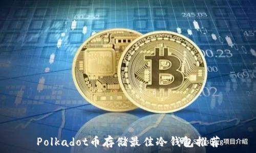   
Polkadot币存储最佳冷钱包推荐