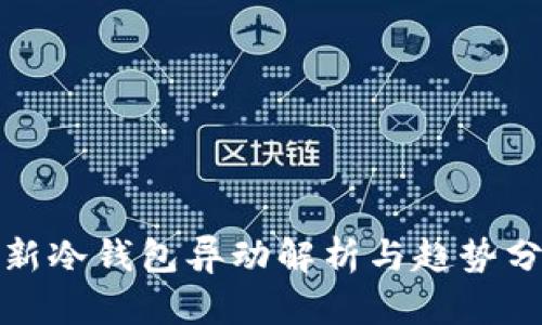 最新冷钱包异动解析与趋势分析