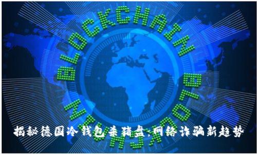 揭秘德国冷钱包杀猪盘：网络诈骗新趋势