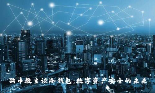 狗币教主谈冷钱包：数字资产安全的未来