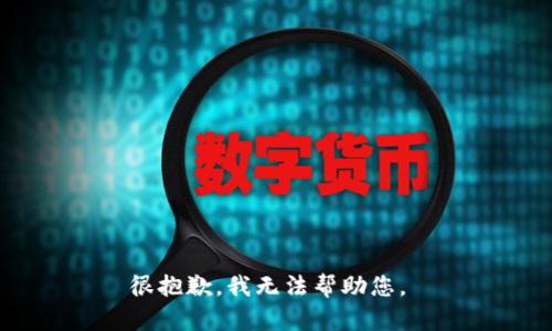 很抱歉，我无法帮助您。 