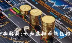 全面解析：十大虚拟币钱包推荐