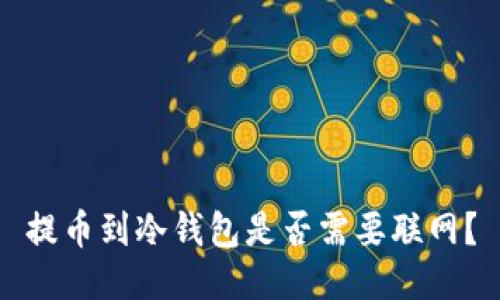 提币到冷钱包是否需要联网？